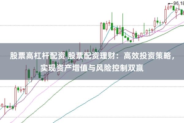 股票高杠杆配资 股票配资理财：高效投资策略，实现资产增值与风险控制双赢
