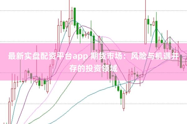 最新实盘配资平台app 期货市场：风险与机遇并存的投资领域