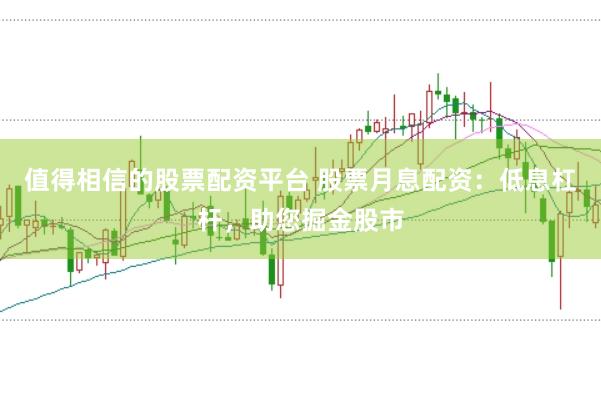 值得相信的股票配资平台 股票月息配资：低息杠杆，助您掘金股市