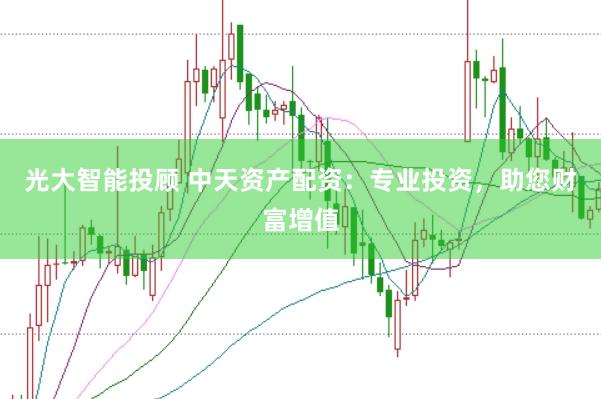 光大智能投顾 中天资产配资：专业投资，助您财富增值