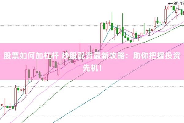 股票如何加杠杆 炒股配资最新攻略：助你把握投资先机！