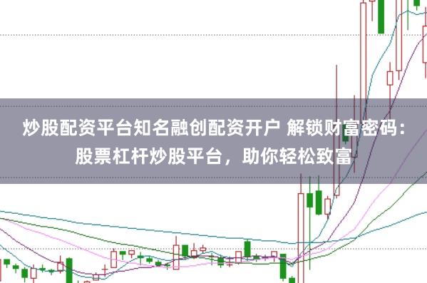 炒股配资平台知名融创配资开户 解锁财富密码：股票杠杆炒股平台，助你轻松致富