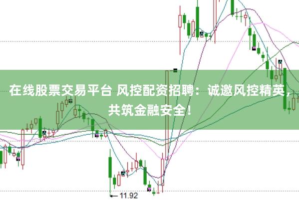 在线股票交易平台 风控配资招聘：诚邀风控精英，共筑金融安全！