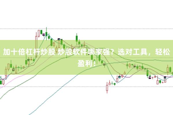 加十倍杠杆炒股 炒股软件哪家强？选对工具，轻松盈利！