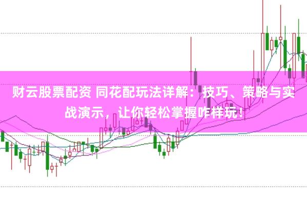 财云股票配资 同花配玩法详解：技巧、策略与实战演示，让你轻松掌握咋样玩！