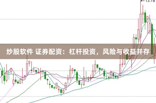 炒股软件 证券配资：杠杆投资，风险与收益并存