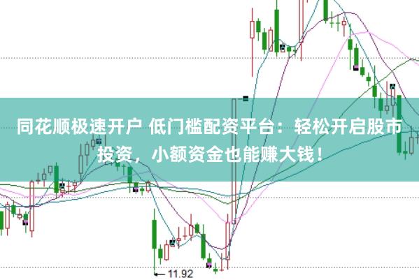 同花顺极速开户 低门槛配资平台：轻松开启股市投资，小额资金也能赚大钱！