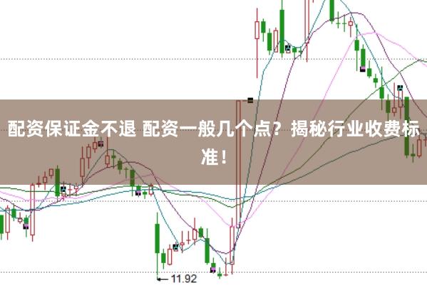 配资保证金不退 配资一般几个点？揭秘行业收费标准！