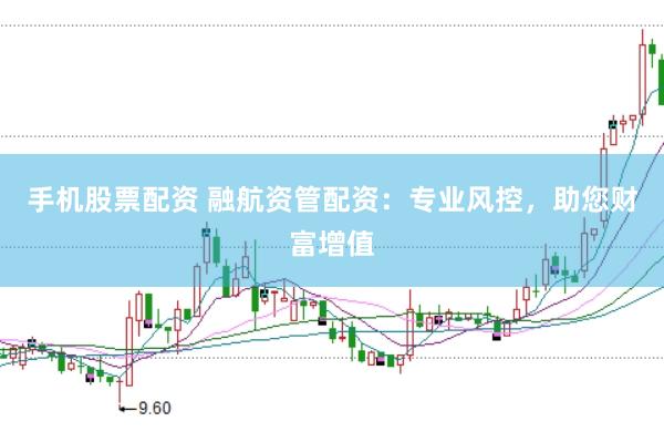 手机股票配资 融航资管配资：专业风控，助您财富增值
