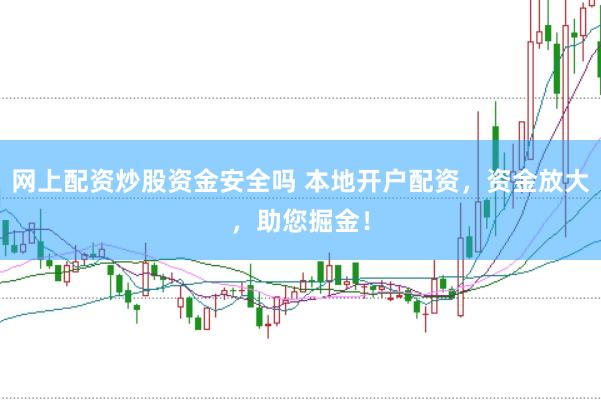 网上配资炒股资金安全吗 本地开户配资，资金放大，助您掘金！