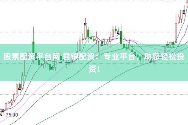 股票配资平台网 君银配资：专业平台，助您轻松投资！