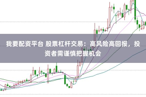 我要配资平台 股票杠杆交易：高风险高回报，投资者需谨慎把握机会