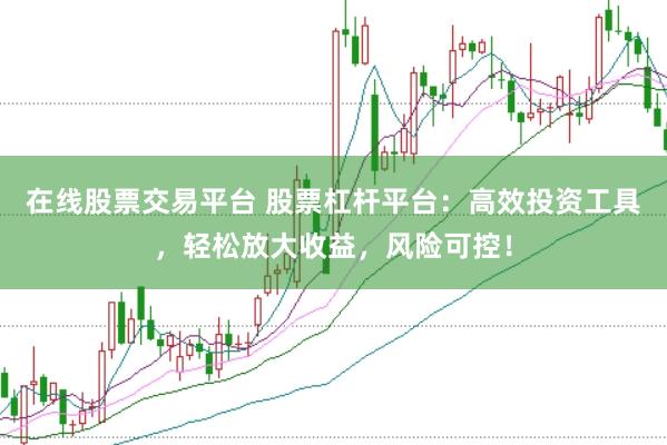 在线股票交易平台 股票杠杆平台：高效投资工具，轻松放大收益，风险可控！