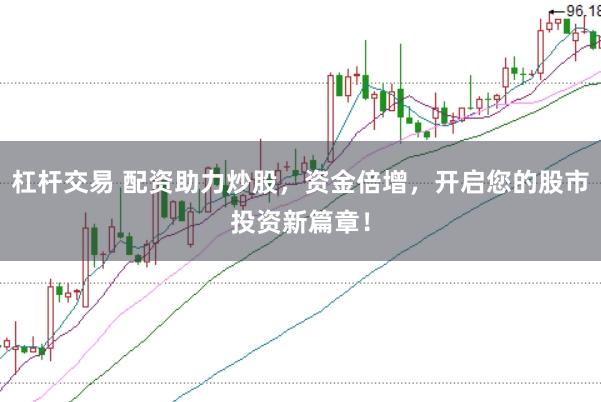 杠杆交易 配资助力炒股，资金倍增，开启您的股市投资新篇章！