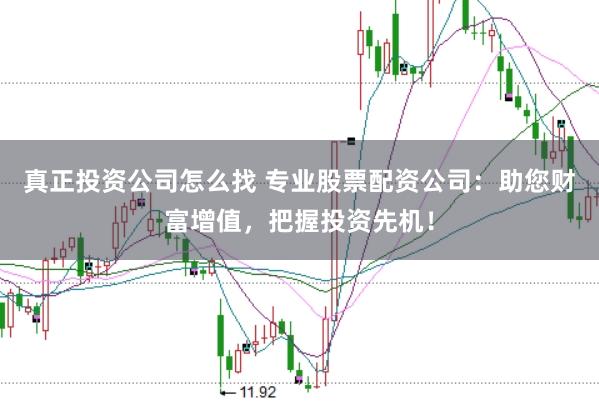 真正投资公司怎么找 专业股票配资公司：助您财富增值，把握投资先机！