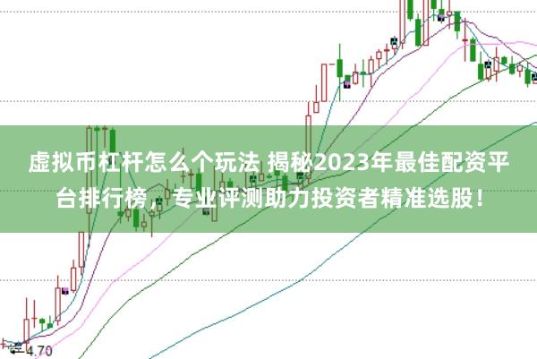 虚拟币杠杆怎么个玩法 揭秘2023年最佳配资平台排行榜，专业评测助力投资者精准选股！