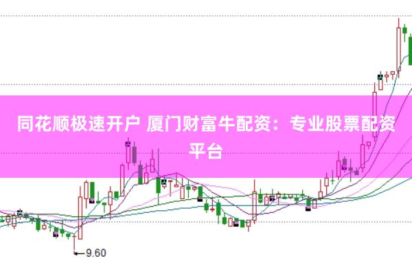 同花顺极速开户 厦门财富牛配资：专业股票配资平台