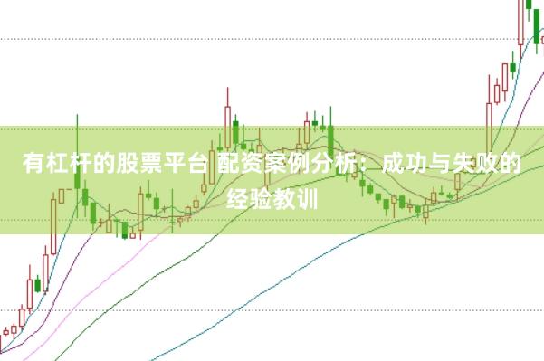 有杠杆的股票平台 配资案例分析：成功与失败的经验教训