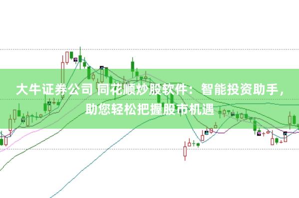 大牛证券公司 同花顺炒股软件：智能投资助手，助您轻松把握股市机遇