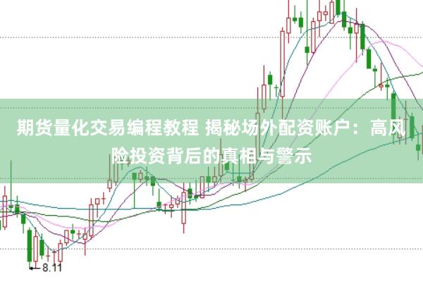期货量化交易编程教程 揭秘场外配资账户：高风险投资背后的真相与警示