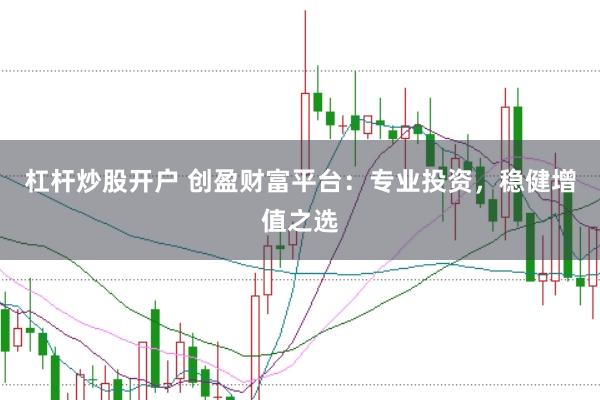 杠杆炒股开户 创盈财富平台：专业投资，稳健增值之选