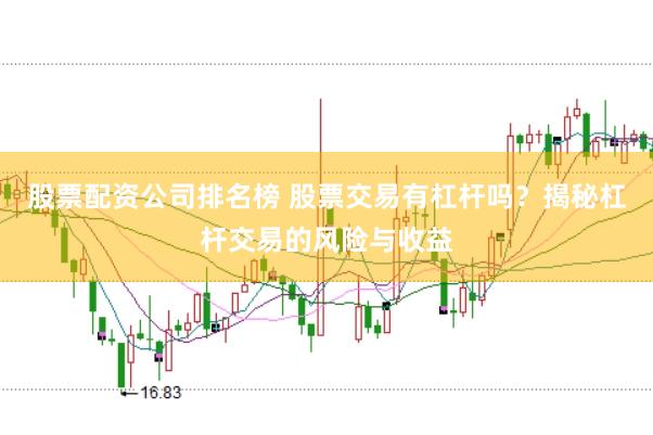 股票配资公司排名榜 股票交易有杠杆吗？揭秘杠杆交易的风险与收益