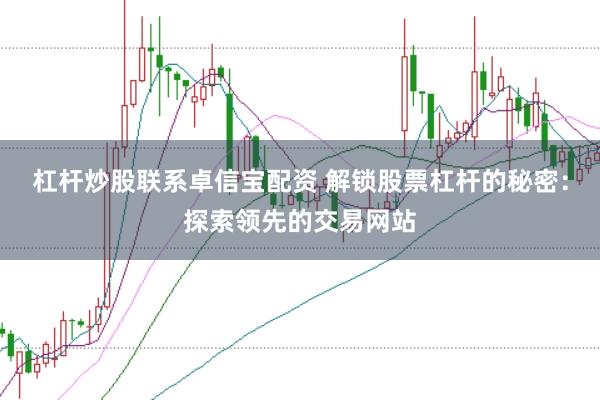 杠杆炒股联系卓信宝配资 解锁股票杠杆的秘密：探索领先的交易网站