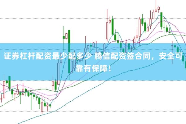 证券杠杆配资最少配多少 腾信配资签合同，安全可靠有保障！
