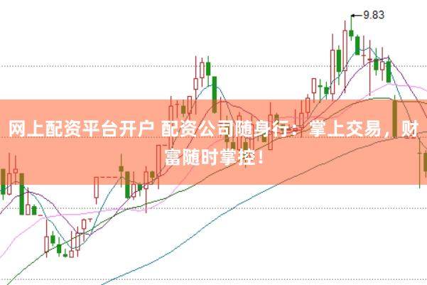 网上配资平台开户 配资公司随身行：掌上交易，财富随时掌控！
