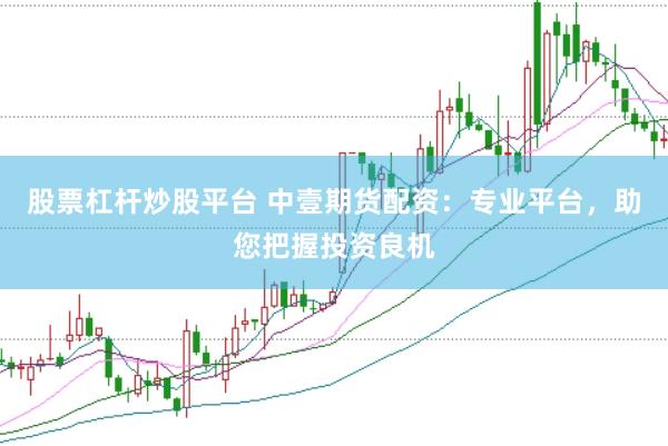 股票杠杆炒股平台 中壹期货配资：专业平台，助您把握投资良机
