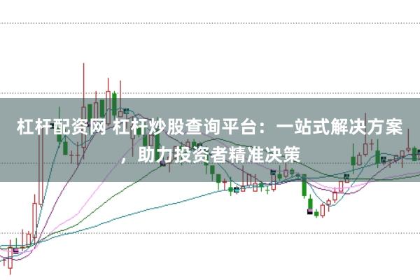 杠杆配资网 杠杆炒股查询平台：一站式解决方案，助力投资者精准决策