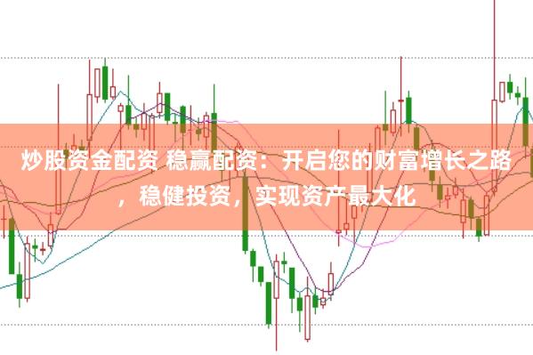 炒股资金配资 稳赢配资：开启您的财富增长之路，稳健投资，实现资产最大化
