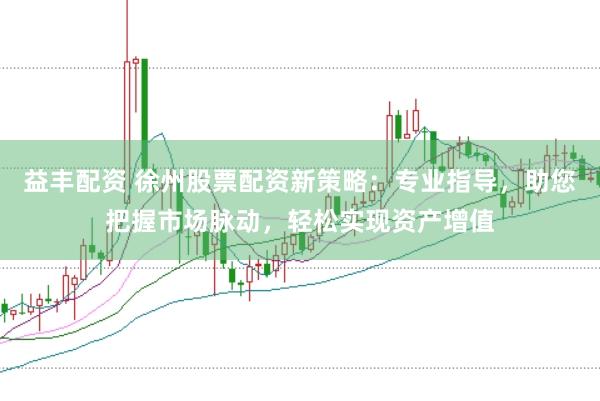 益丰配资 徐州股票配资新策略：专业指导，助您把握市场脉动，轻松实现资产增值