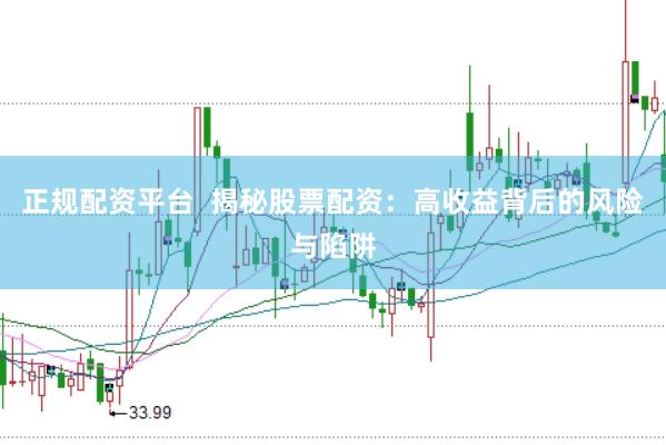 正规配资平台  揭秘股票配资:高收益背后的风险与陷阱