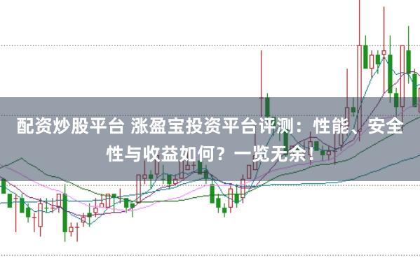 配资炒股平台 涨盈宝投资平台评测：性能、安全性与收益如何？一览无余！