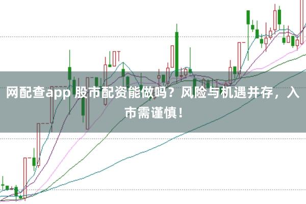 网配查app 股市配资能做吗？风险与机遇并存，入市需谨慎！