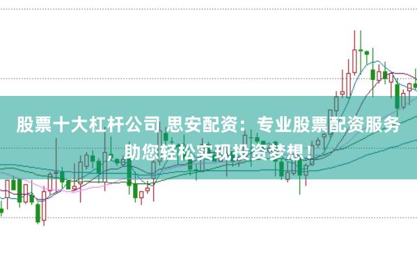 股票十大杠杆公司 思安配资：专业股票配资服务，助您轻松实现投资梦想！