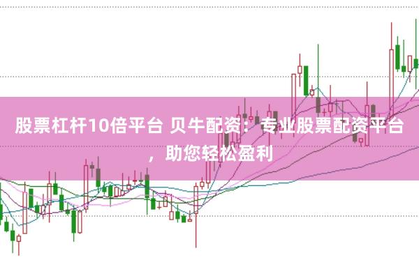 股票杠杆10倍平台 贝牛配资：专业股票配资平台，助您轻松盈利