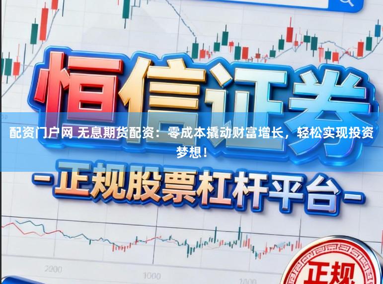 配资门户网 无息期货配资:零成本撬动财富增长,轻松实现投资梦想!
