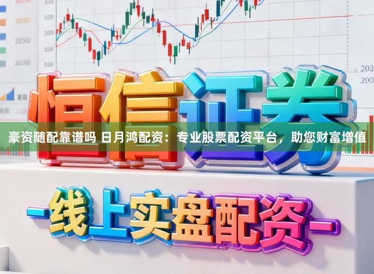 豪资随配靠谱吗 日月鸿配资:专业股票配资平台,助您财富增值
