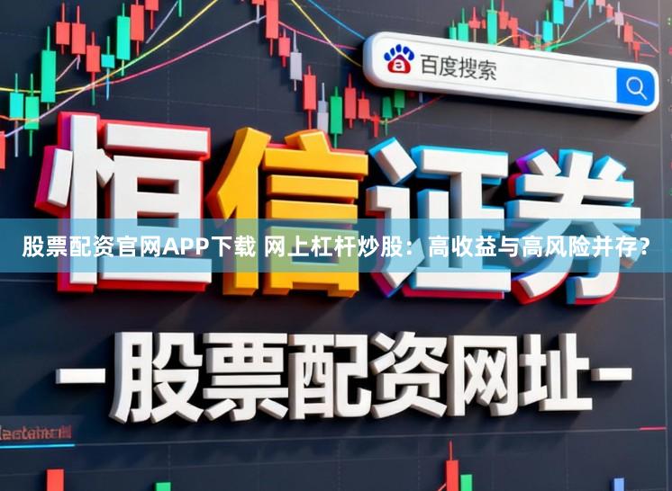股票配资官网APP下载 网上杠杆炒股:高收益与高风险并存?