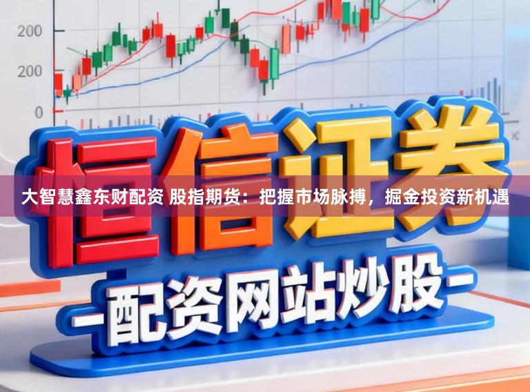 大智慧鑫东财配资 股指期货:把握市场脉搏,掘金投资新机遇