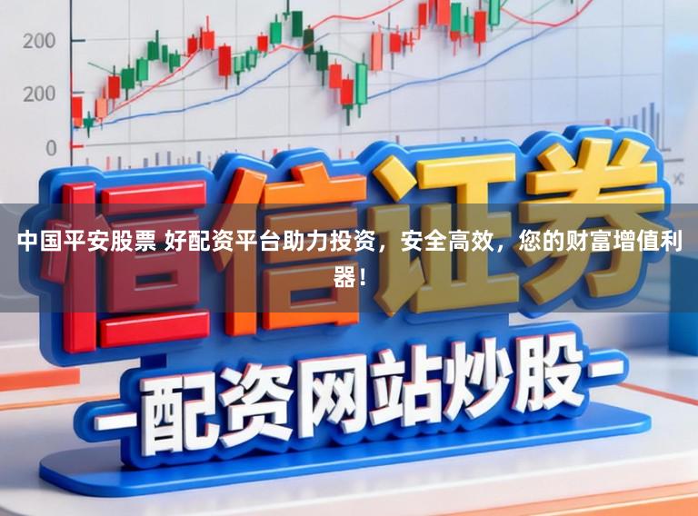 中国平安股票 好配资平台助力投资,安全高效,您的财富增值利器!