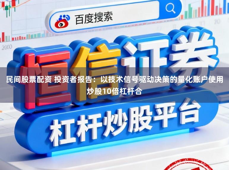 民间股票配资 投资者报告：以技术信号驱动决策的量化账户使用炒股10倍杠杆合