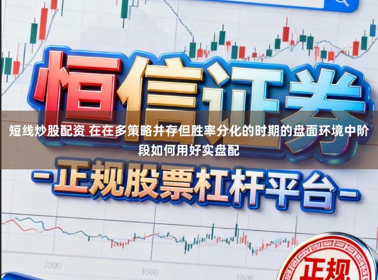 短线炒股配资 在在多策略并存但胜率分化的时期的盘面环境中阶段如何用好实盘配