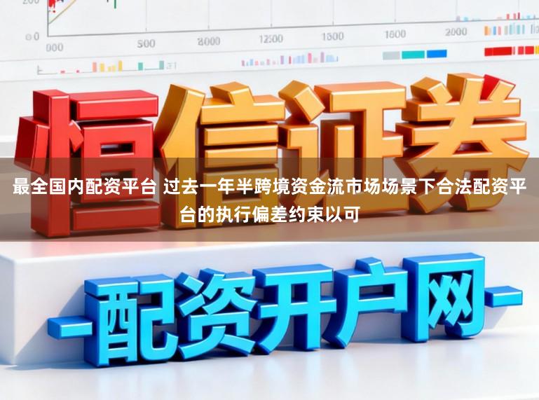 最全国内配资平台 过去一年半跨境资金流市场场景下合法配资平台的执行偏差约束以可
