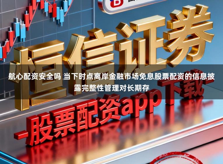 航心配资安全吗 当下时点离岸金融市场免息股票配资的信息披露完整性管理对长期存