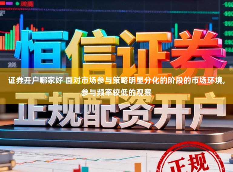 证券开户哪家好 面对市场参与策略明显分化的阶段的市场环境，参与频率较低的观察