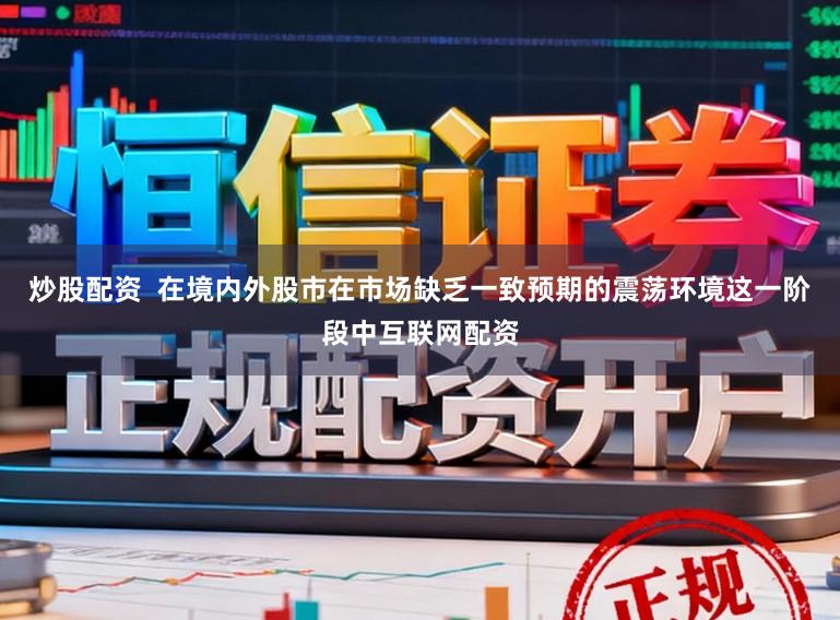 炒股配资  在境内外股市在市场缺乏一致预期的震荡环境这一阶段中互联网配资