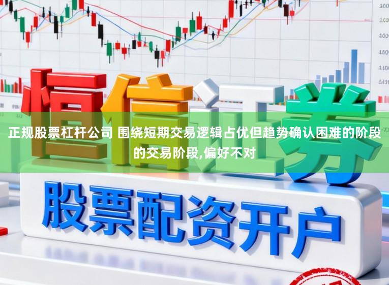 正规股票杠杆公司 围绕短期交易逻辑占优但趋势确认困难的阶段的交易阶段，偏好不对